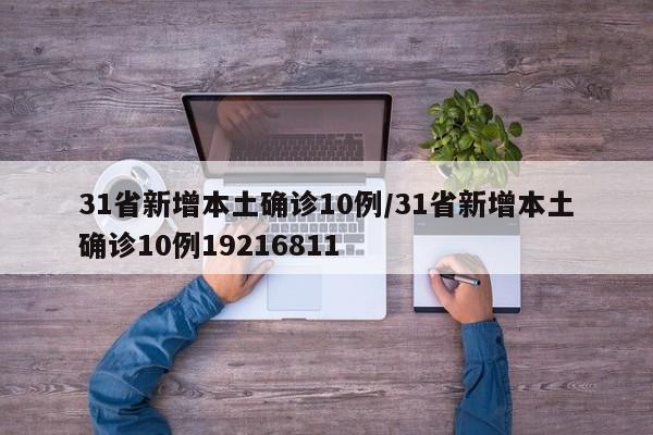 31省新增本土确诊10例/31省新增本土确诊10例19216811