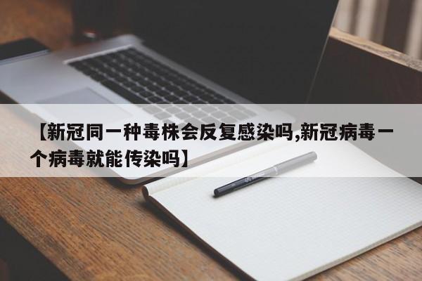 【新冠同一种毒株会反复感染吗,新冠病毒一个病毒就能传染吗】