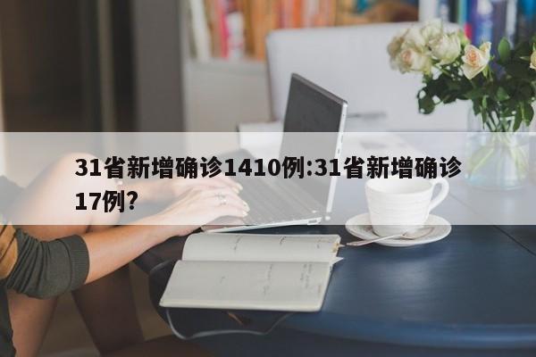 31省新增确诊1410例:31省新增确诊17例?