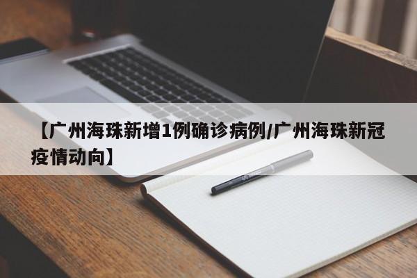 【广州海珠新增1例确诊病例/广州海珠新冠疫情动向】