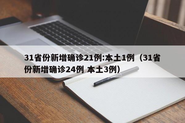 31省份新增确诊21例:本土1例(31省份新增确诊24例 本土3例)