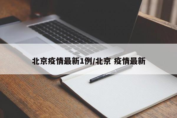 北京疫情最新1例/北京 疫情最新