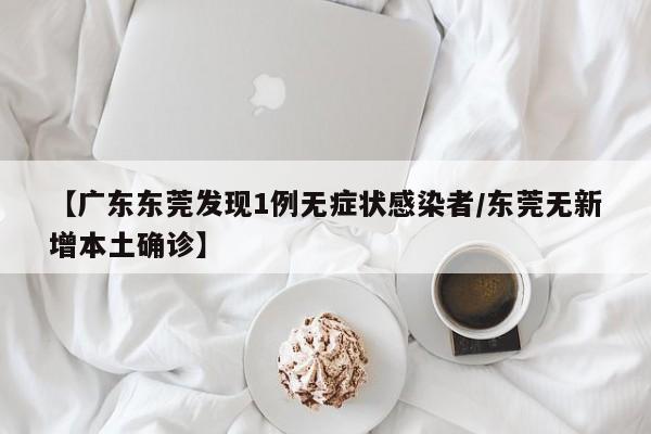 【广东东莞发现1例无症状感染者/东莞无新增本土确诊】