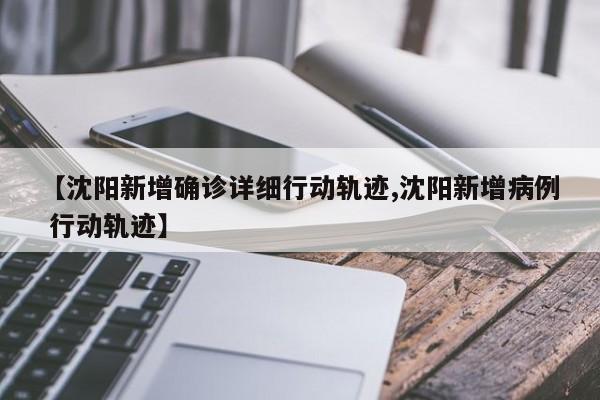 【沈阳新增确诊详细行动轨迹,沈阳新增病例 行动轨迹】