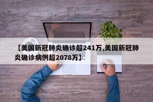 【美国新冠肺炎确诊超241万,美国新冠肺炎确诊病例超2078万】