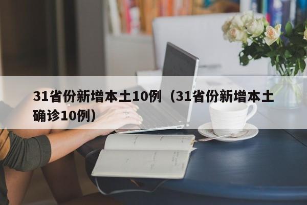 31省份新增本土10例(31省份新增本土确诊10例)