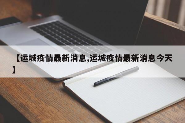 【运城疫情最新消息,运城疫情最新消息今天】