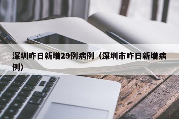 深圳昨日新增29例病例(深圳市昨日新增病例)