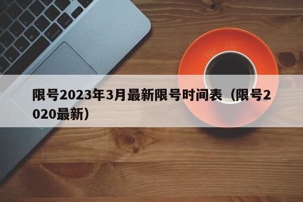 限号2023年3月最新限号时间表(限号2020最新)