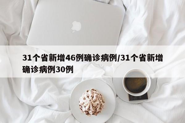 31个省新增46例确诊病例/31个省新增确诊病例30例