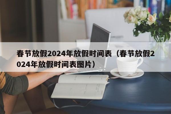 春节放假2024年放假时间表(春节放假2024年放假时间表图片)