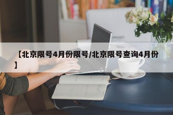 【北京限号4月份限号/北京限号查询4月份】