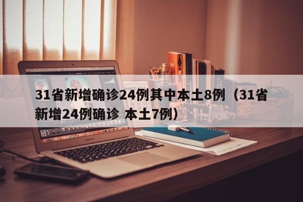 31省新增确诊24例其中本土8例(31省新增24例确诊 本土7例)
