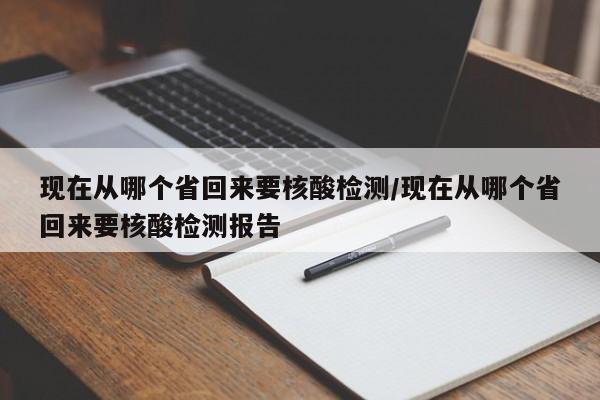 现在从哪个省回来要核酸检测/现在从哪个省回来要核酸检测报告
