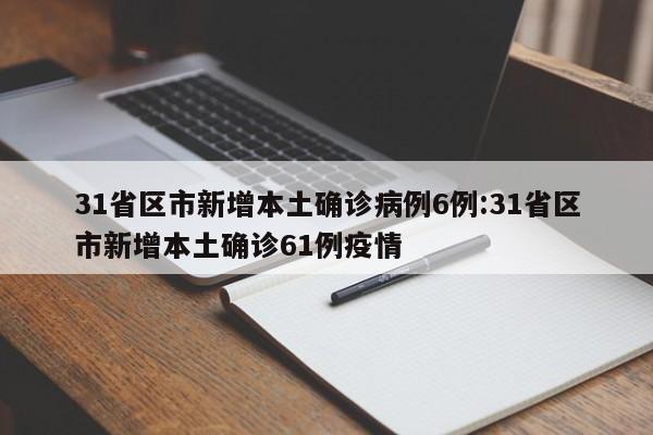 31省区市新增本土确诊病例6例:31省区市新增本土确诊61例疫情