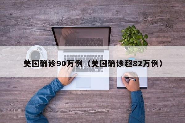 美国确诊90万例(美国确诊超82万例)