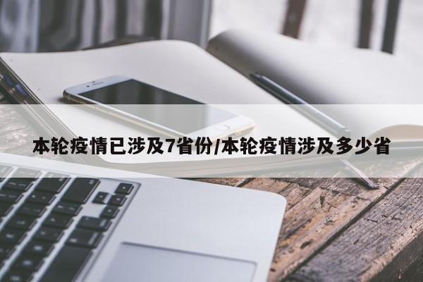 本轮疫情已涉及7省份/本轮疫情涉及多少省