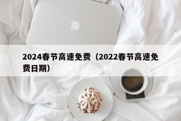 2024春节高速免费(2022春节高速免费日期)