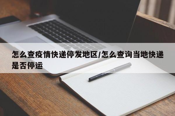 怎么查疫情快递停发地区/怎么查询当地快递是否停运