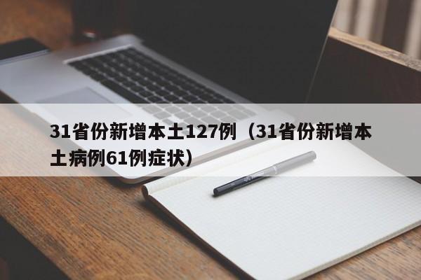 31省份新增本土127例(31省份新增本土病例61例症状)