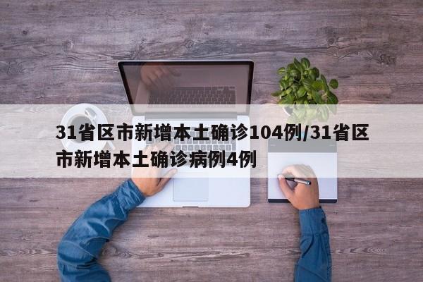 31省区市新增本土确诊104例/31省区市新增本土确诊病例4例