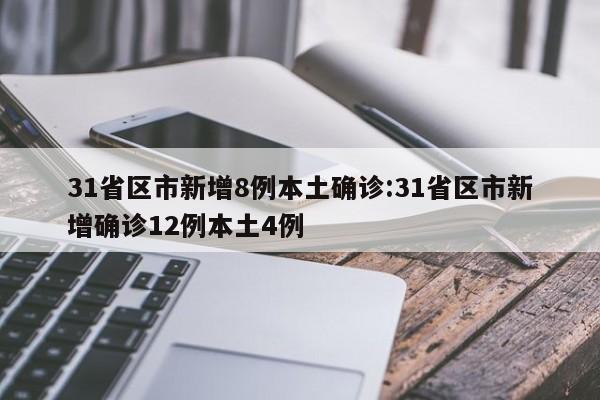 31省区市新增8例本土确诊:31省区市新增确诊12例本土4例