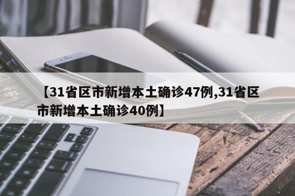 【31省区市新增本土确诊47例,31省区市新增本土确诊40例】