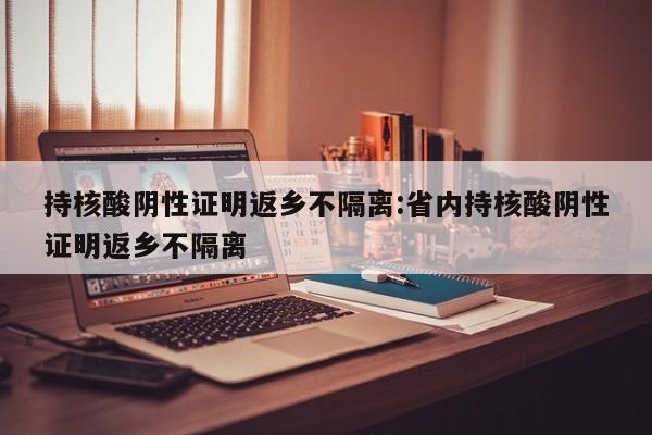持核酸阴性证明返乡不隔离:省内持核酸阴性证明返乡不隔离
