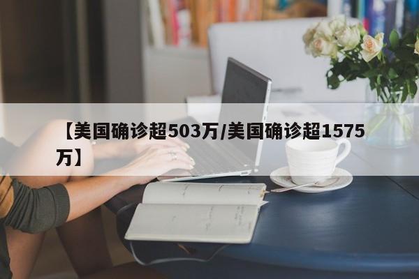 【美国确诊超503万/美国确诊超1575万】