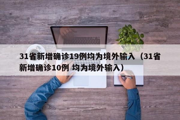 31省新增确诊19例均为境外输入(31省新增确诊10例 均为境外输入)
