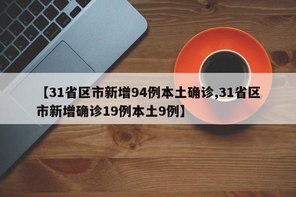 【31省区市新增94例本土确诊,31省区市新增确诊19例本土9例】
