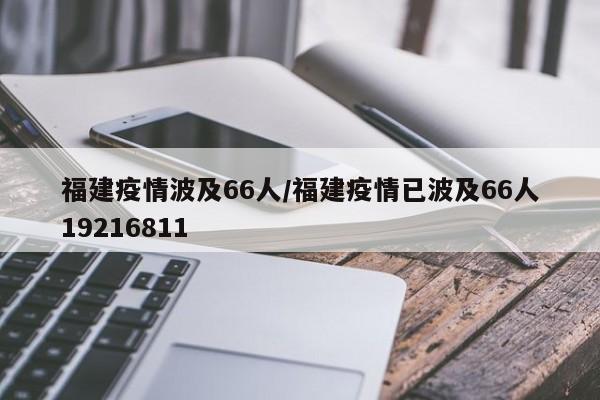 福建疫情波及66人/福建疫情已波及66人19216811