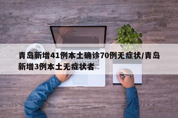 青岛新增41例本土确诊70例无症状/青岛新增3例本土无症状者
